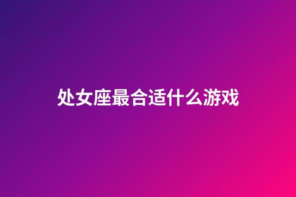 处女座最合适什么游戏-第1张-星座运势-玄机派