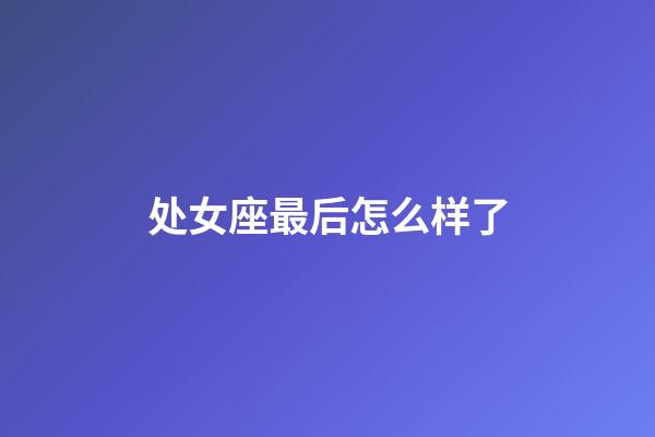 处女座最后怎么样了-第1张-星座运势-玄机派