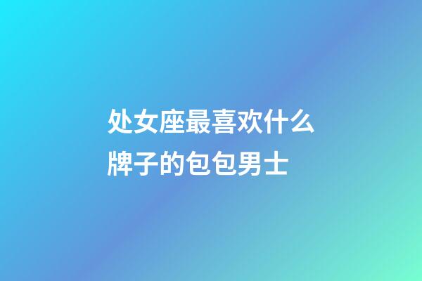 处女座最喜欢什么牌子的包包男士-第1张-星座运势-玄机派