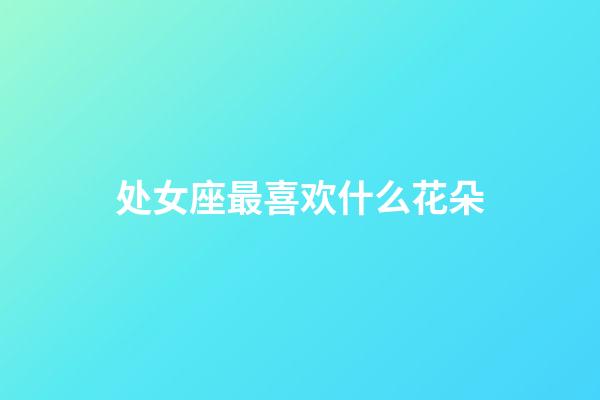 处女座最喜欢什么花朵-第1张-星座运势-玄机派