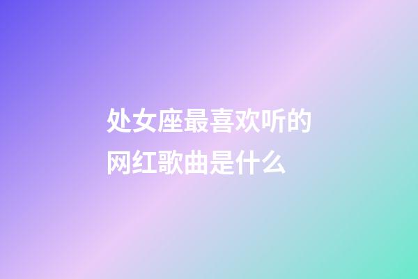 处女座最喜欢听的网红歌曲是什么-第1张-星座运势-玄机派