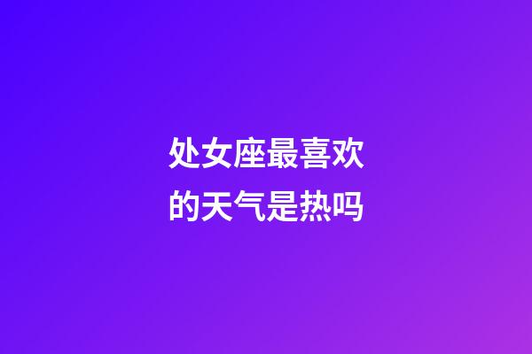 处女座最喜欢的天气是热吗-第1张-星座运势-玄机派