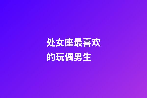 处女座最喜欢的玩偶男生-第1张-星座运势-玄机派