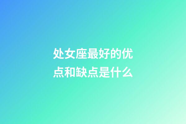 处女座最好的优点和缺点是什么-第1张-星座运势-玄机派