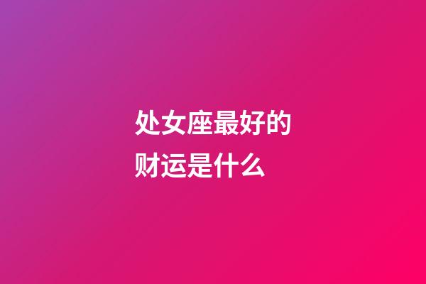 处女座最好的财运是什么-第1张-星座运势-玄机派