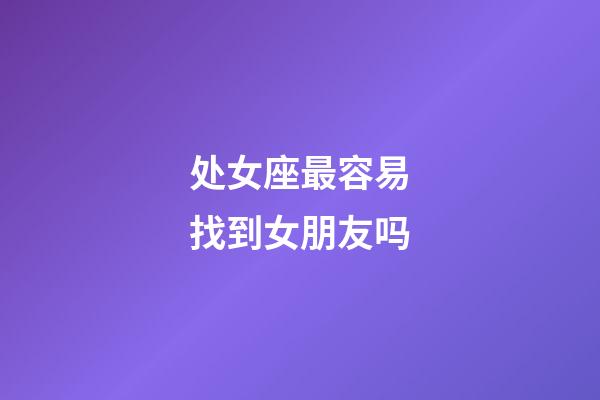 处女座最容易找到女朋友吗-第1张-星座运势-玄机派