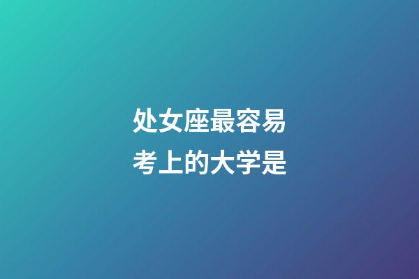 处女座最容易考上的大学是-第1张-星座运势-玄机派