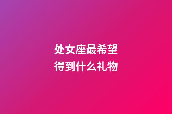 处女座最希望得到什么礼物-第1张-星座运势-玄机派