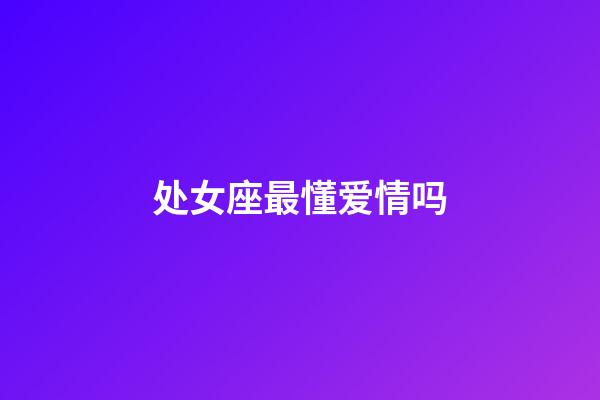 处女座最懂爱情吗-第1张-星座运势-玄机派