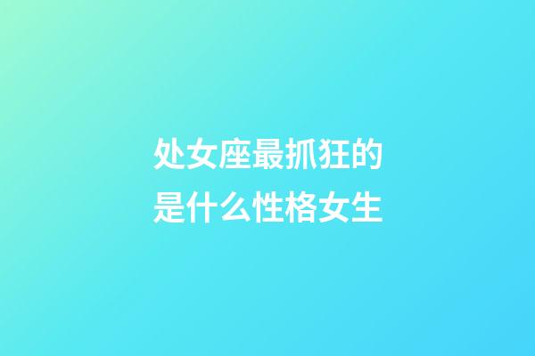 处女座最抓狂的是什么性格女生-第1张-星座运势-玄机派