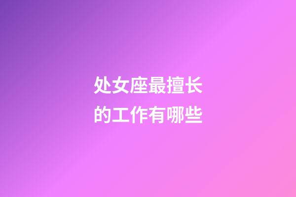 处女座最擅长的工作有哪些-第1张-星座运势-玄机派