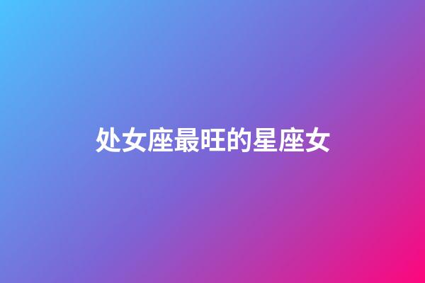 处女座最旺的星座女-第1张-星座运势-玄机派