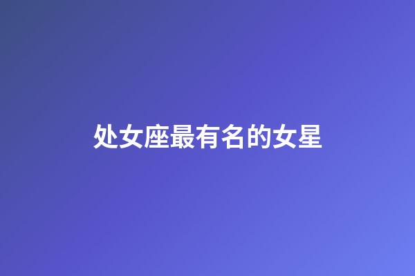 处女座最有名的女星-第1张-星座运势-玄机派