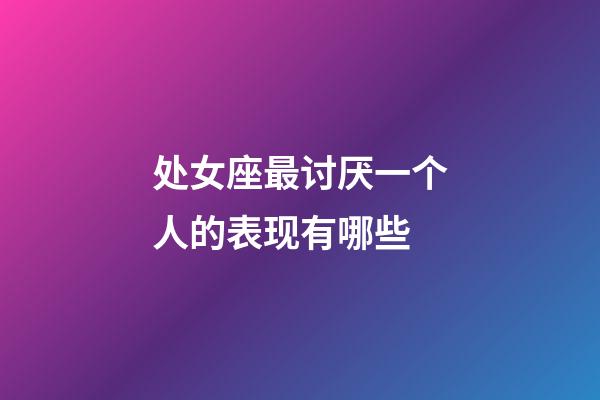 处女座最讨厌一个人的表现有哪些-第1张-星座运势-玄机派