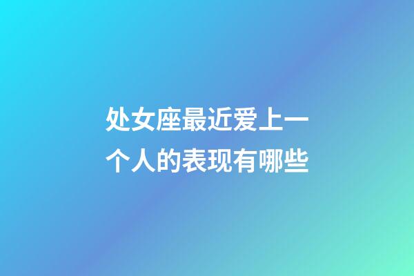 处女座最近爱上一个人的表现有哪些-第1张-星座运势-玄机派