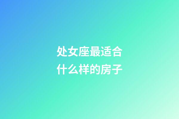 处女座最适合什么样的房子-第1张-星座运势-玄机派