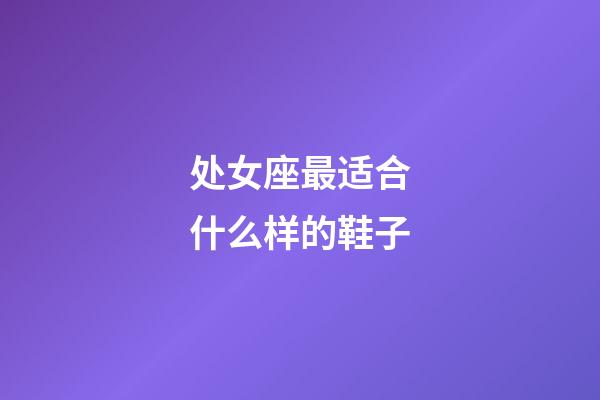 处女座最适合什么样的鞋子-第1张-星座运势-玄机派