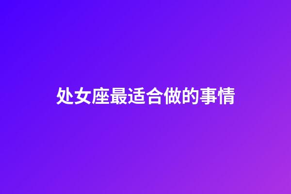 处女座最适合做的事情-第1张-星座运势-玄机派