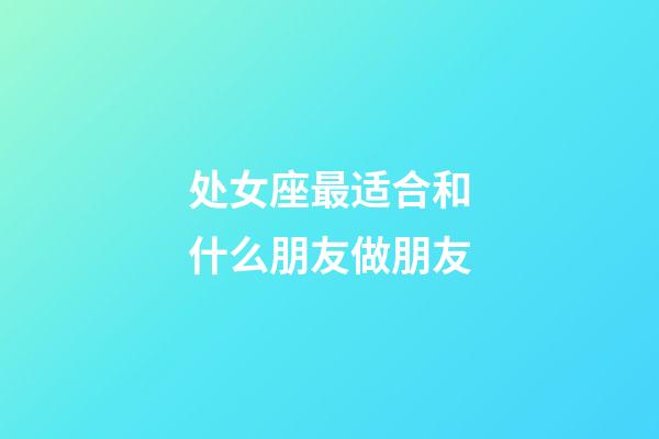 处女座最适合和什么朋友做朋友-第1张-星座运势-玄机派