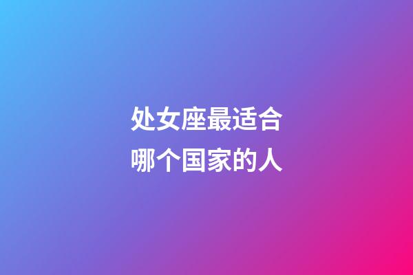 处女座最适合哪个国家的人-第1张-星座运势-玄机派