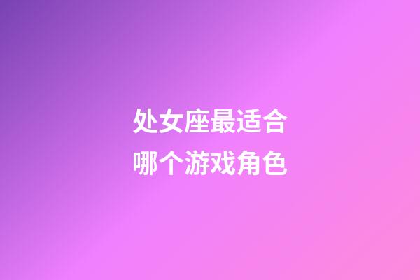 处女座最适合哪个游戏角色-第1张-星座运势-玄机派