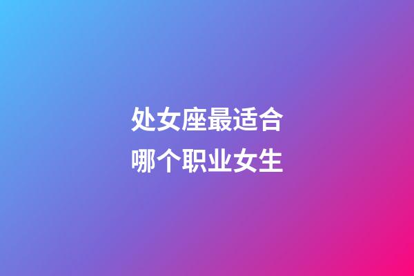 处女座最适合哪个职业女生-第1张-星座运势-玄机派