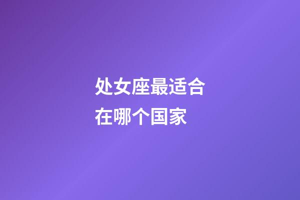 处女座最适合在哪个国家-第1张-星座运势-玄机派