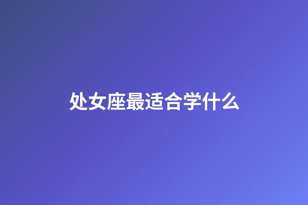 处女座最适合学什么-第1张-星座运势-玄机派