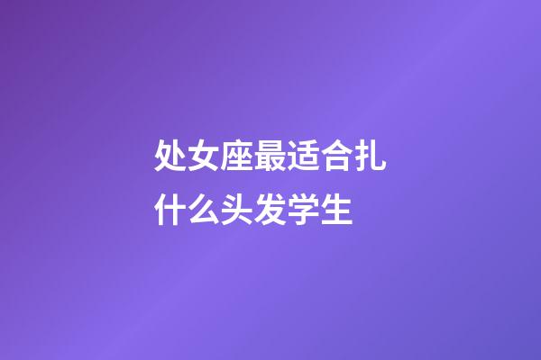 处女座最适合扎什么头发学生-第1张-星座运势-玄机派