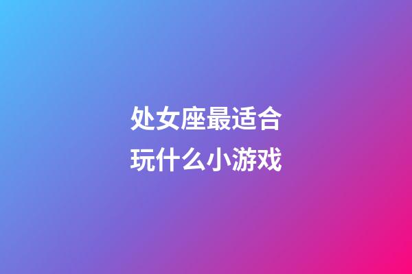 处女座最适合玩什么小游戏-第1张-星座运势-玄机派