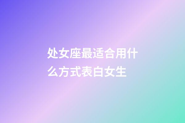 处女座最适合用什么方式表白女生-第1张-星座运势-玄机派