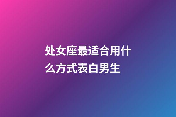 处女座最适合用什么方式表白男生-第1张-星座运势-玄机派