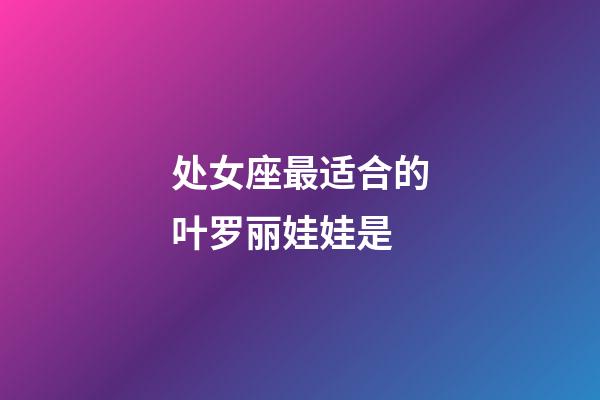 处女座最适合的叶罗丽娃娃是-第1张-星座运势-玄机派