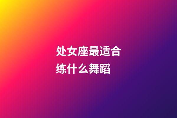 处女座最适合练什么舞蹈-第1张-星座运势-玄机派