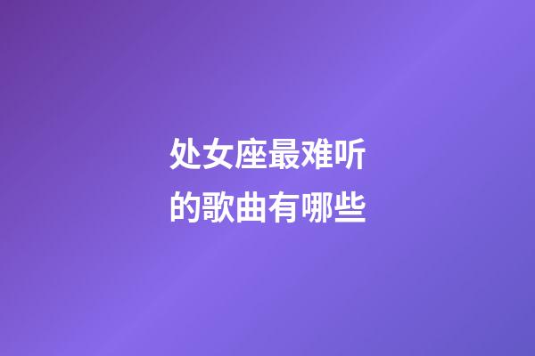 处女座最难听的歌曲有哪些-第1张-星座运势-玄机派