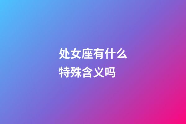 处女座有什么特殊含义吗-第1张-星座运势-玄机派