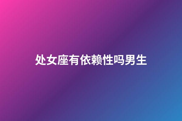 处女座有依赖性吗男生-第1张-星座运势-玄机派