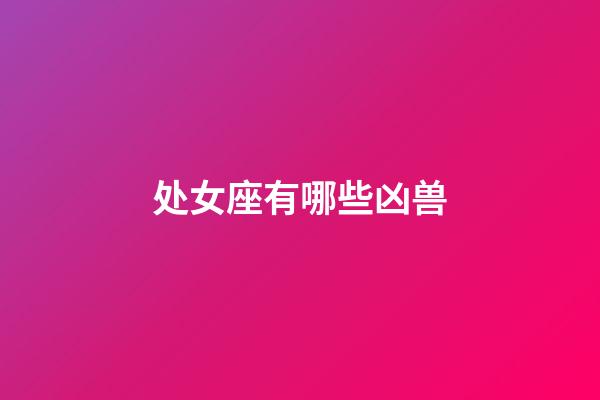 处女座有哪些凶兽-第1张-星座运势-玄机派