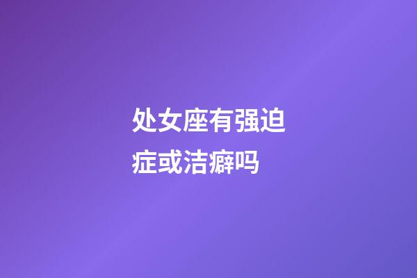 处女座有强迫症或洁癖吗-第1张-星座运势-玄机派