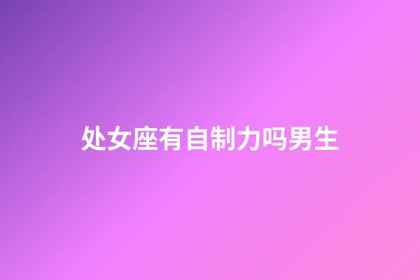 处女座有自制力吗男生-第1张-星座运势-玄机派