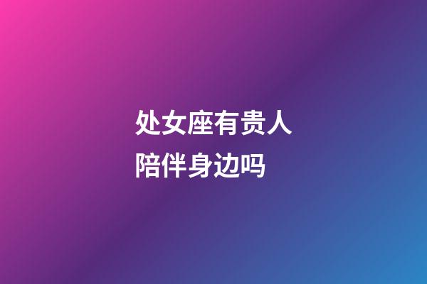 处女座有贵人陪伴身边吗-第1张-星座运势-玄机派