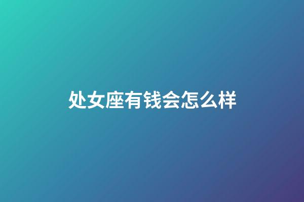 处女座有钱会怎么样-第1张-星座运势-玄机派