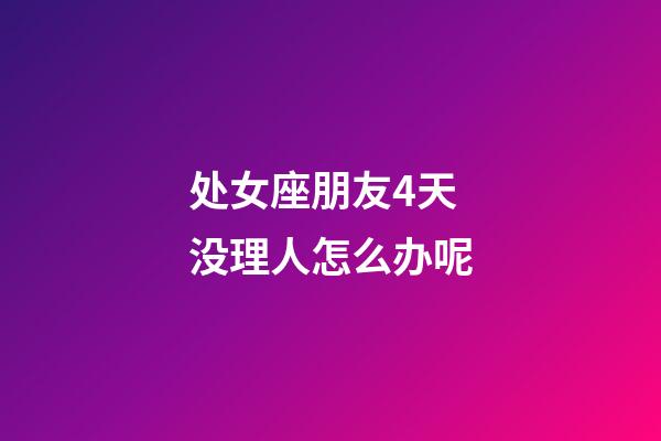 处女座朋友4天没理人怎么办呢-第1张-星座运势-玄机派