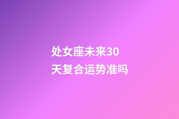 处女座未来30天复合运势准吗-第1张-星座运势-玄机派