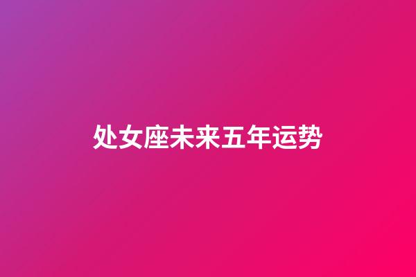 处女座未来五年运势-第1张-星座运势-玄机派