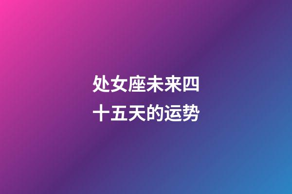 处女座未来四十五天的运势-第1张-星座运势-玄机派