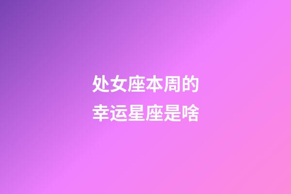 处女座本周的幸运星座是啥-第1张-星座运势-玄机派