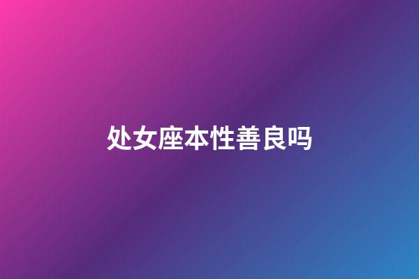 处女座本性善良吗-第1张-星座运势-玄机派