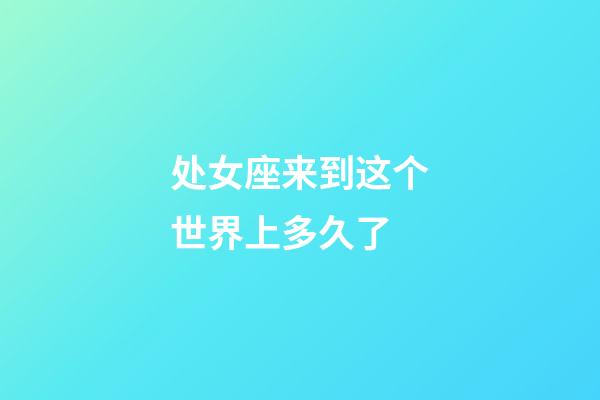 处女座来到这个世界上多久了-第1张-星座运势-玄机派