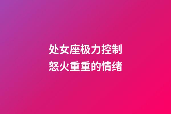 处女座极力控制怒火重重的情绪-第1张-星座运势-玄机派